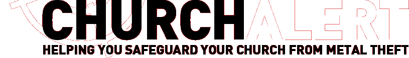 CHURCH ALERT Helping you safeguard your church from metal theft.
